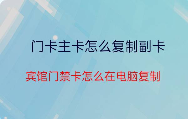 门卡主卡怎么复制副卡 宾馆门禁卡怎么在电脑复制？